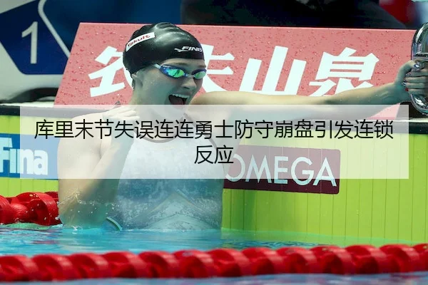 库里末节失误连连勇士防守崩盘引发连锁反应